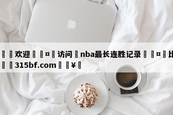 🍏欢迎🤸访问⚽nba最长连胜记录🤟比分网🛑315bf.com🥚