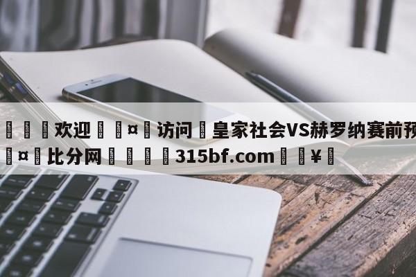 🍏欢迎🤸访问⚽皇家社会VS赫罗纳赛前预测🤟比分网🛑315bf.com🥚