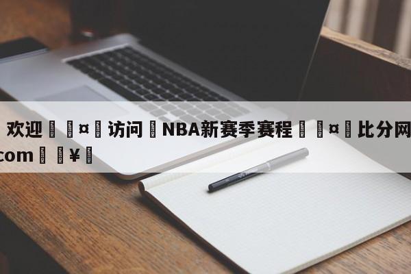 🍏欢迎🤸访问⚽NBA新赛季赛程🤟比分网🛑315bf.com🥚