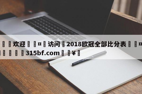 🍏欢迎🤸访问⚽2018欧冠全部比分表🤟比分网🛑315bf.com🥚