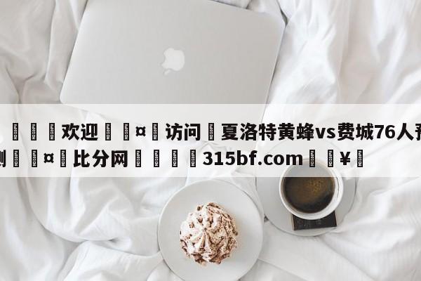 🍏欢迎🤸访问⚽夏洛特黄蜂vs费城76人预测🤟比分网🛑315bf.com🥚