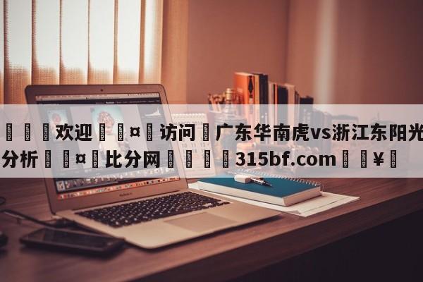 🍏欢迎🤸访问⚽广东华南虎vs浙江东阳光盘口分析🤟比分网🛑315bf.com🥚