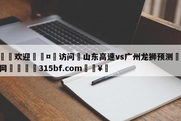 🍏欢迎🤸访问⚽山东高速vs广州龙狮预测🤟比分网🛑315bf.com🥚