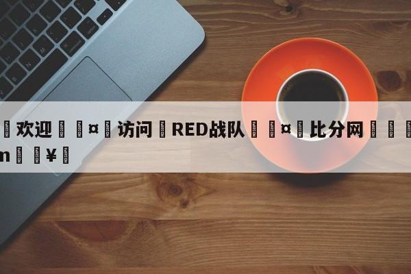 🍏欢迎🤸访问⚽RED战队🤟比分网🛑315bf.com🥚