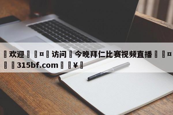 🍏欢迎🤸访问⚽今晚拜仁比赛视频直播🤟比分网🛑315bf.com🥚