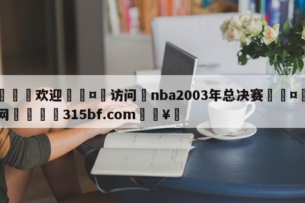 🍏欢迎🤸访问⚽nba2003年总决赛🤟比分网🛑315bf.com🥚