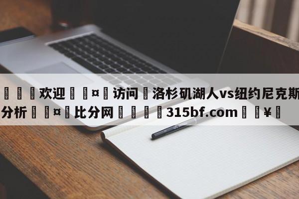 🍏欢迎🤸访问⚽洛杉矶湖人vs纽约尼克斯盘口分析🤟比分网🛑315bf.com🥚