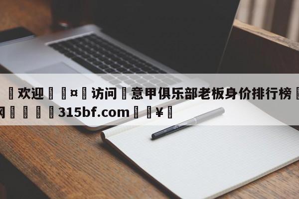 🍏欢迎🤸访问⚽意甲俱乐部老板身价排行榜🤟比分网🛑315bf.com🥚