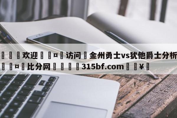 🍏欢迎🤸访问⚽金州勇士vs犹他爵士分析预测🤟比分网🛑315bf.com🥚