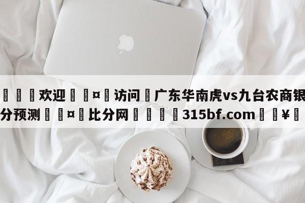 🍏欢迎🤸访问⚽广东华南虎vs九台农商银行比分预测🤟比分网🛑315bf.com🥚