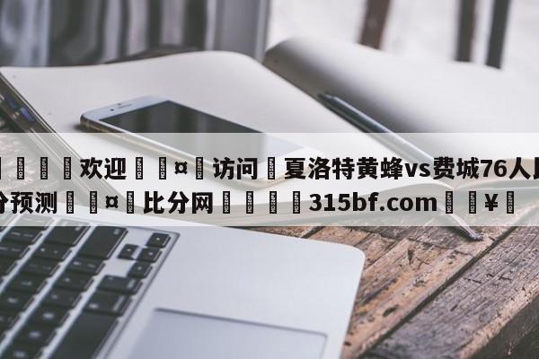 🍏欢迎🤸访问⚽夏洛特黄蜂vs费城76人比分预测🤟比分网🛑315bf.com🥚