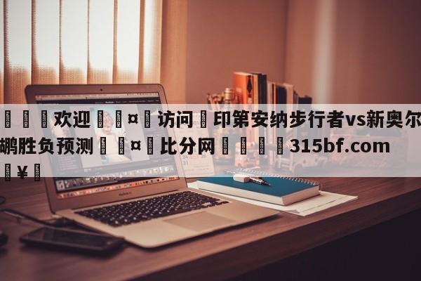 🍏欢迎🤸访问⚽印第安纳步行者vs新奥尔良鹈鹕胜负预测🤟比分网🛑315bf.com🥚