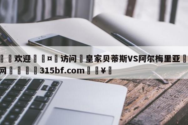 🍏欢迎🤸访问⚽皇家贝蒂斯VS阿尔梅里亚🤟比分网🛑315bf.com🥚