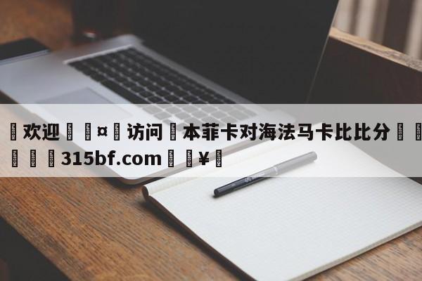 🍏欢迎🤸访问⚽本菲卡对海法马卡比比分🤟比分网🛑315bf.com🥚