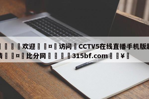 🍏欢迎🤸访问⚽CCTV5在线直播手机版超清🤟比分网🛑315bf.com🥚