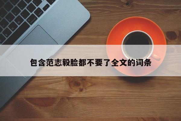 包含范志毅脸都不要了全文的词条