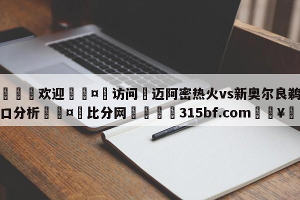 🍏欢迎🤸访问⚽迈阿密热火vs新奥尔良鹈鹕盘口分析🤟比分网🛑315bf.com🥚