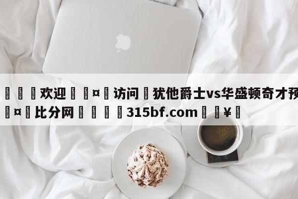 🍏欢迎🤸访问⚽犹他爵士vs华盛顿奇才预测🤟比分网🛑315bf.com🥚