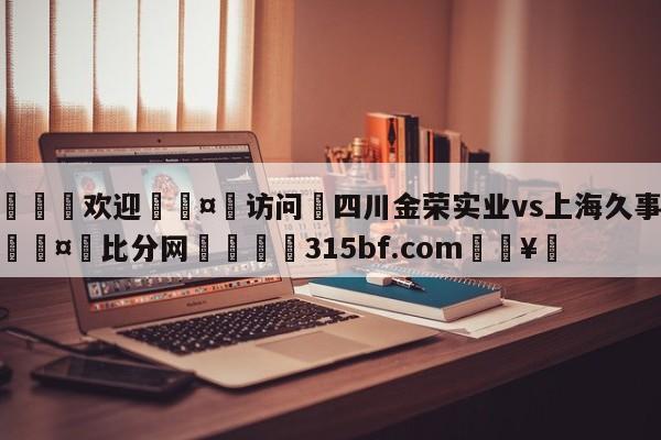 🍏欢迎🤸访问⚽四川金荣实业vs上海久事预测🤟比分网🛑315bf.com🥚