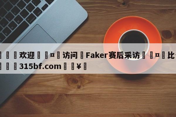 🍏欢迎🤸访问⚽Faker赛后采访🤟比分网🛑315bf.com🥚