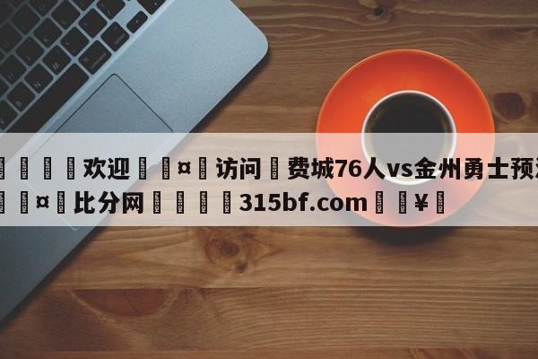 🍏欢迎🤸访问⚽费城76人vs金州勇士预测🤟比分网🛑315bf.com🥚