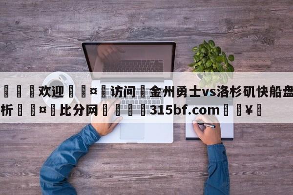 🍏欢迎🤸访问⚽金州勇士vs洛杉矶快船盘口分析🤟比分网🛑315bf.com🥚