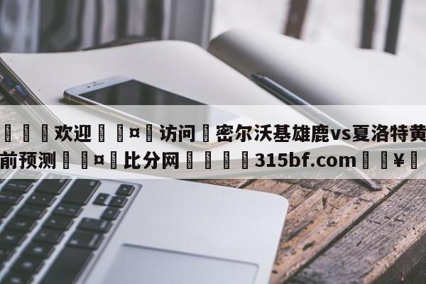 🍏欢迎🤸访问⚽密尔沃基雄鹿vs夏洛特黄蜂赛前预测🤟比分网🛑315bf.com🥚