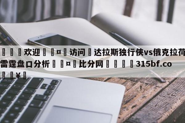 🍏欢迎🤸访问⚽达拉斯独行侠vs俄克拉荷马城雷霆盘口分析🤟比分网🛑315bf.com🥚