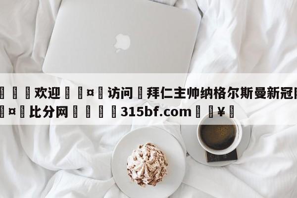 🍏欢迎🤸访问⚽拜仁主帅纳格尔斯曼新冠阳性🤟比分网🛑315bf.com🥚