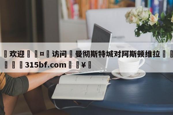 🍏欢迎🤸访问⚽曼彻斯特城对阿斯顿维拉🤟比分网🛑315bf.com🥚