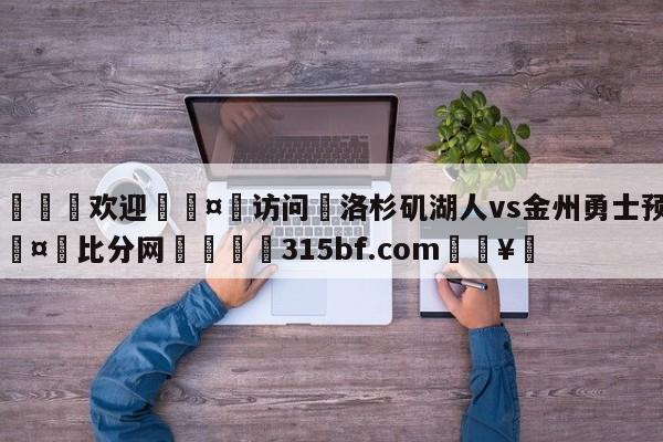 🍏欢迎🤸访问⚽洛杉矶湖人vs金州勇士预测🤟比分网🛑315bf.com🥚