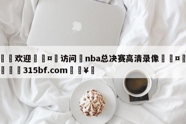 🍏欢迎🤸访问⚽nba总决赛高清录像🤟比分网🛑315bf.com🥚