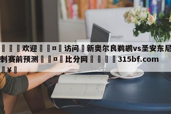 🍏欢迎🤸访问⚽新奥尔良鹈鹕vs圣安东尼奥马刺赛前预测🤟比分网🛑315bf.com🥚