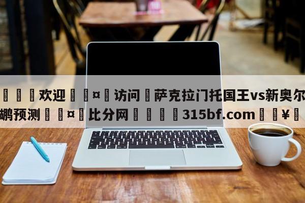 🍏欢迎🤸访问⚽萨克拉门托国王vs新奥尔良鹈鹕预测🤟比分网🛑315bf.com🥚