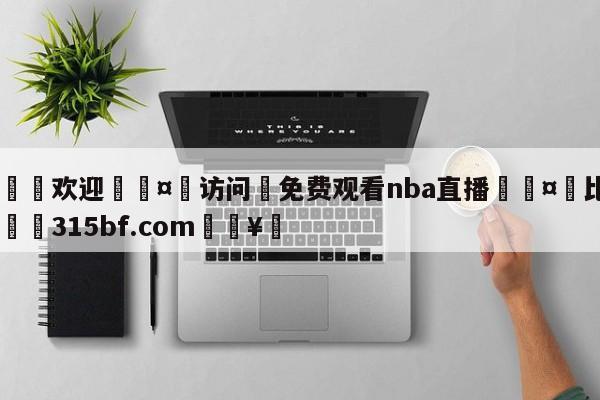 🍏欢迎🤸访问⚽免费观看nba直播🤟比分网🛑315bf.com🥚