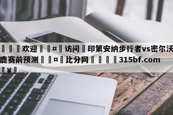 🍏欢迎🤸访问⚽印第安纳步行者vs密尔沃基雄鹿赛前预测🤟比分网🛑315bf.com🥚