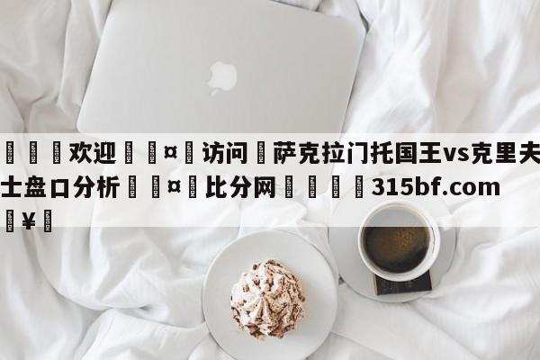 🍏欢迎🤸访问⚽萨克拉门托国王vs克里夫兰骑士盘口分析🤟比分网🛑315bf.com🥚