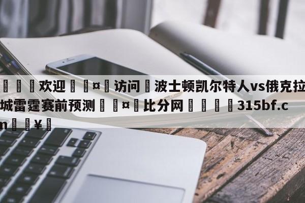 🍏欢迎🤸访问⚽波士顿凯尔特人vs俄克拉荷马城雷霆赛前预测🤟比分网🛑315bf.com🥚