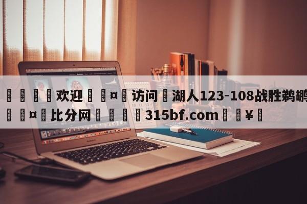 🍏欢迎🤸访问⚽湖人123-108战胜鹈鹕🤟比分网🛑315bf.com🥚