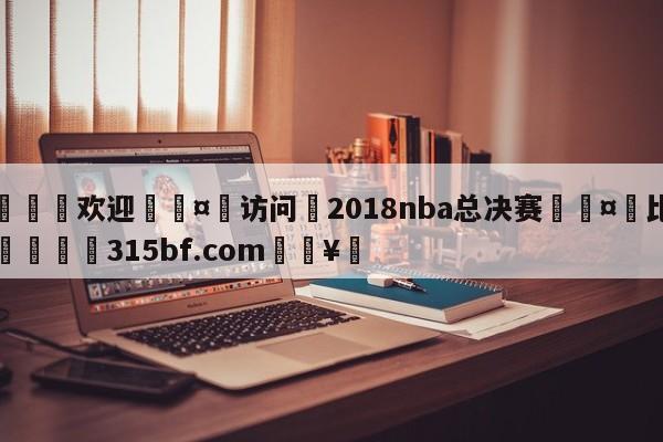 🍏欢迎🤸访问⚽2018nba总决赛🤟比分网🛑315bf.com🥚