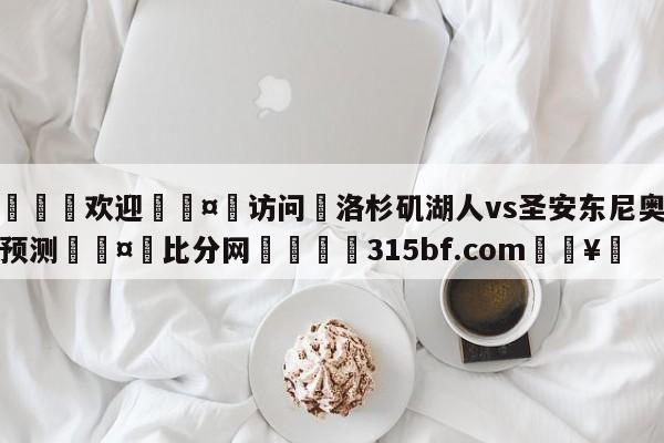 🍏欢迎🤸访问⚽洛杉矶湖人vs圣安东尼奥马刺预测🤟比分网🛑315bf.com🥚