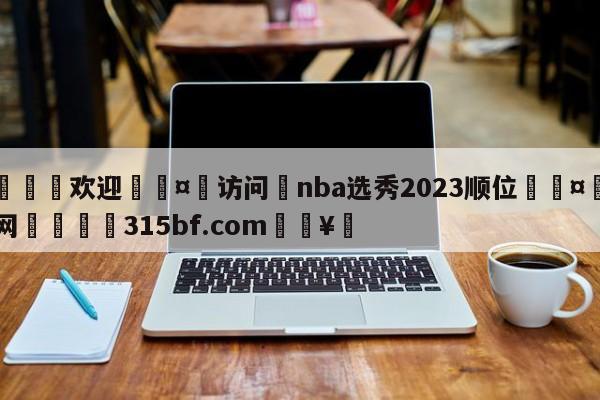 🍏欢迎🤸访问⚽nba选秀2023顺位🤟比分网🛑315bf.com🥚