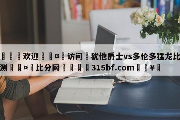 🍏欢迎🤸访问⚽犹他爵士vs多伦多猛龙比分预测🤟比分网🛑315bf.com🥚