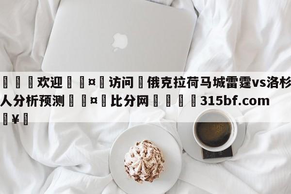 🍏欢迎🤸访问⚽俄克拉荷马城雷霆vs洛杉矶湖人分析预测🤟比分网🛑315bf.com🥚