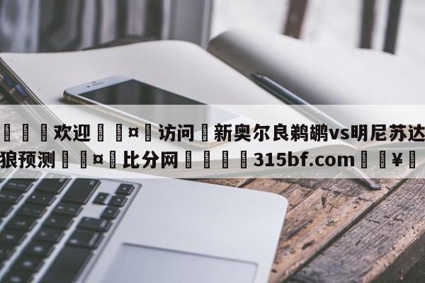 🍏欢迎🤸访问⚽新奥尔良鹈鹕vs明尼苏达森林狼预测🤟比分网🛑315bf.com🥚