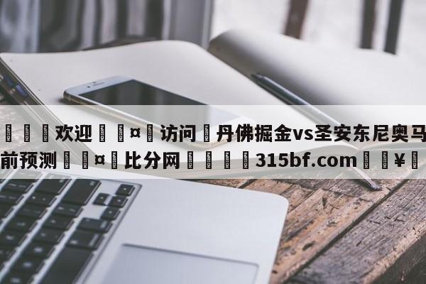 🍏欢迎🤸访问⚽丹佛掘金vs圣安东尼奥马刺赛前预测🤟比分网🛑315bf.com🥚