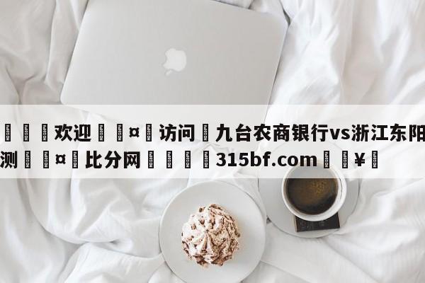 🍏欢迎🤸访问⚽九台农商银行vs浙江东阳光预测🤟比分网🛑315bf.com🥚