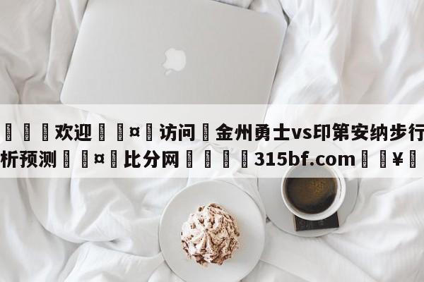 🍏欢迎🤸访问⚽金州勇士vs印第安纳步行者分析预测🤟比分网🛑315bf.com🥚