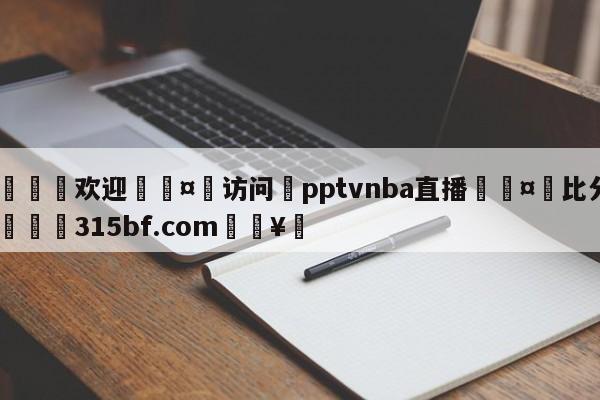 🍏欢迎🤸访问⚽pptvnba直播🤟比分网🛑315bf.com🥚