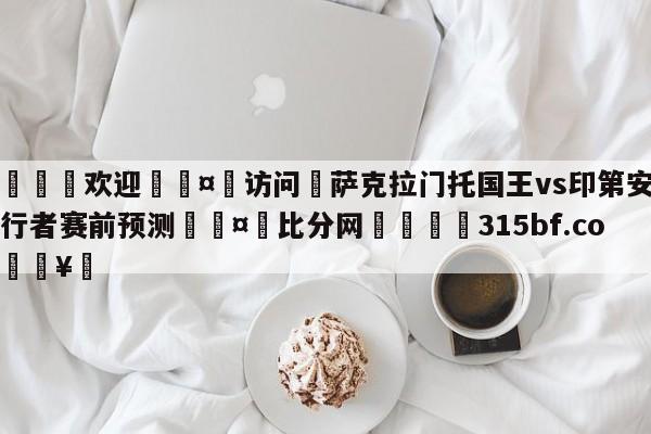 🍏欢迎🤸访问⚽萨克拉门托国王vs印第安纳步行者赛前预测🤟比分网🛑315bf.com🥚